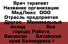 Врач терапевт › Название организации ­ МедЛюкс, ООО › Отрасль предприятия ­ Другое › Минимальный оклад ­ 40 000 - Все города Работа » Вакансии   . Алтайский край,Белокуриха г.